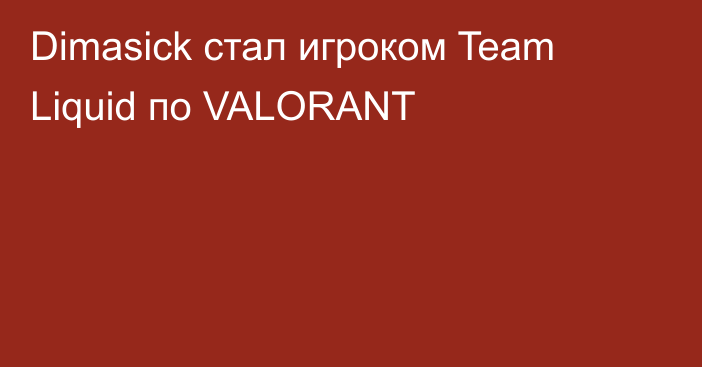 Dimasick стал игроком Team Liquid по VALORANT