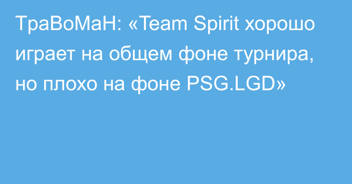 TpaBoMaH: «Team Spirit хорошо играет на общем фоне турнира, но плохо на фоне PSG.LGD»