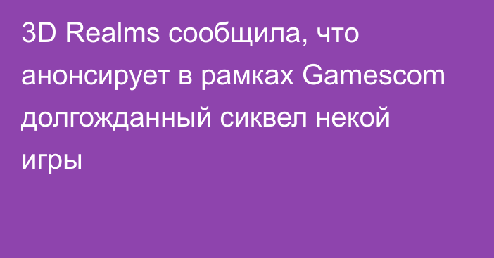 3D Realms сообщила, что анонсирует в рамках Gamescom долгожданный сиквел некой  игры