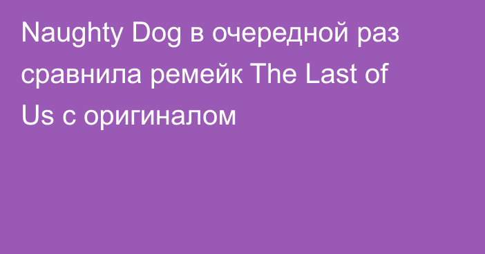 Naughty Dog в очередной раз сравнила ремейк The Last of Us с оригиналом