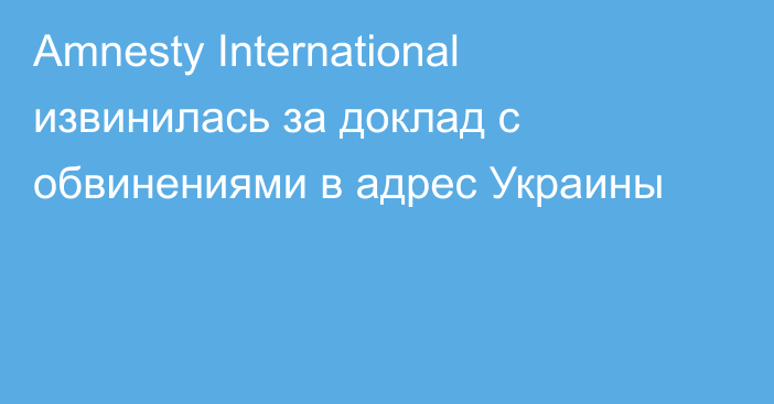 Amnesty International извинилась за доклад с обвинениями в адрес Украины
