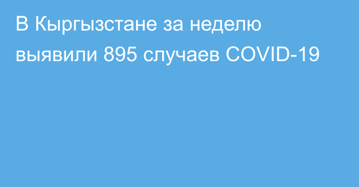 В Кыргызстане за неделю выявили 895 случаев COVID-19