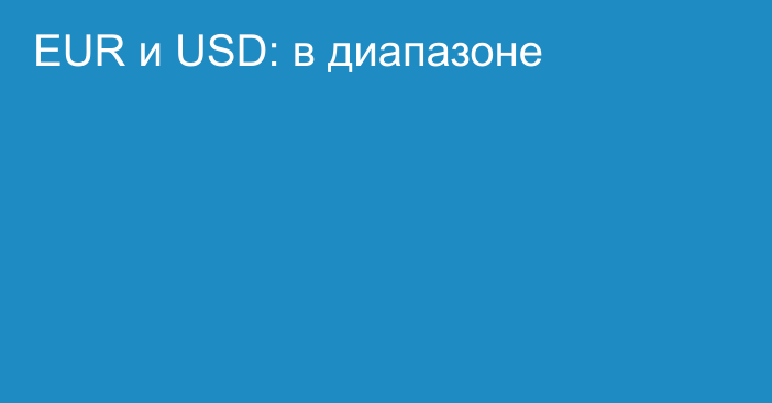 EUR и USD: в диапазоне 