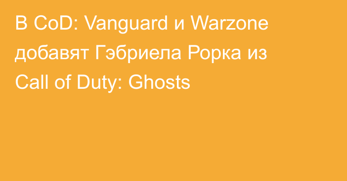 В CoD: Vanguard и Warzone добавят Гэбриела Рорка из Call of Duty: Ghosts