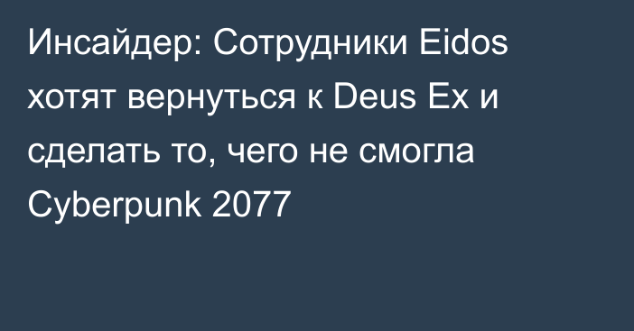 Инсайдер: Сотрудники Eidos хотят вернуться к Deus Ex и сделать то, чего не смогла Cyberpunk 2077
