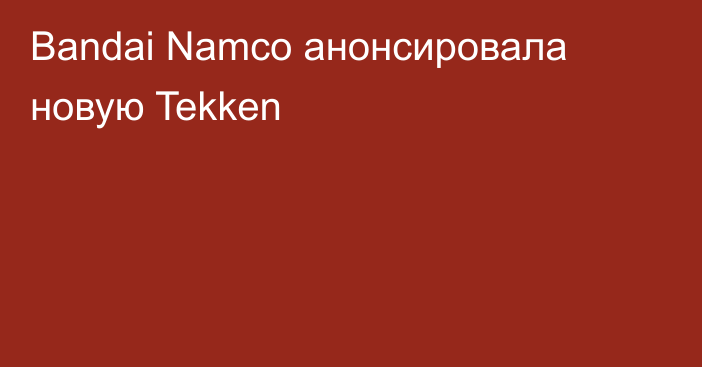 Bandai Namco анонсировала новую Tekken