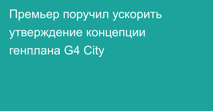 Премьер поручил ускорить утверждение концепции генплана G4 City
