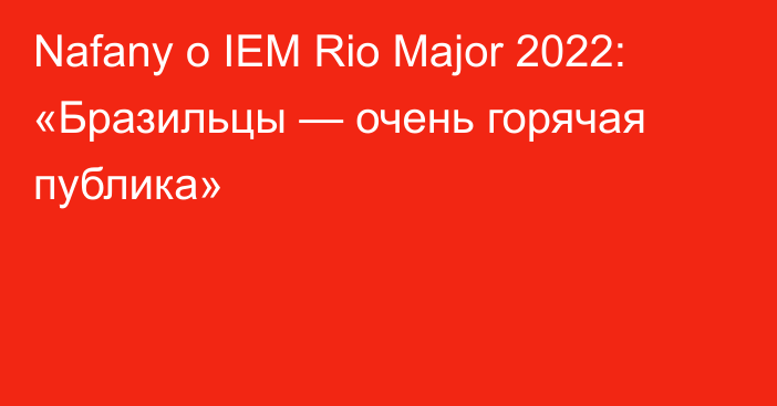 Nafany о IEM Rio Major 2022: «Бразильцы — очень горячая публика»