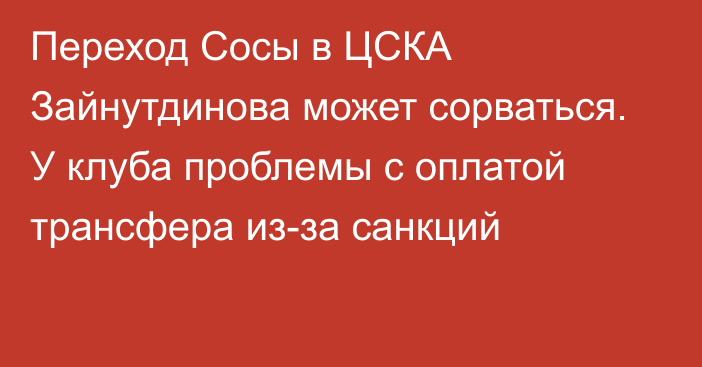 Переход Сосы в ЦСКА Зайнутдинова может сорваться. У клуба проблемы с оплатой трансфера из-за санкций