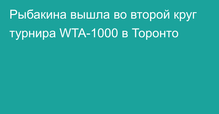 Рыбакина вышла во второй круг турнира WTA-1000 в Торонто