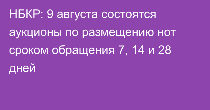 НБКР: 9 августа состоятся аукционы по размещению нот сроком обращения 7, 14 и 28 дней