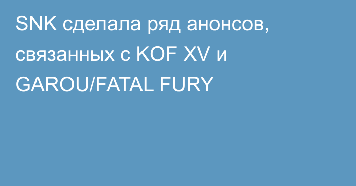 SNK сделала ряд анонсов, связанных с KOF XV и GAROU/FATAL FURY