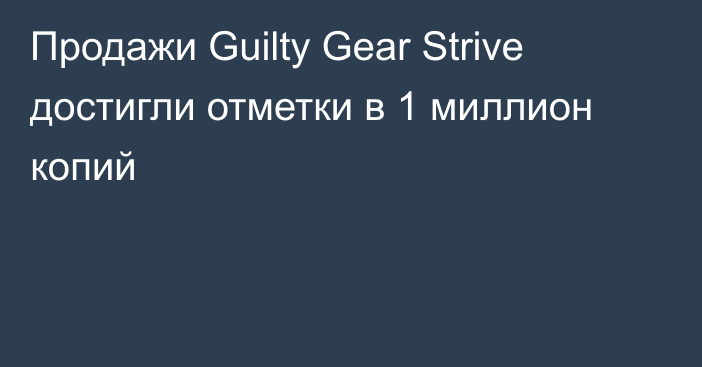 Продажи Guilty Gear Strive достигли отметки в 1 миллион копий