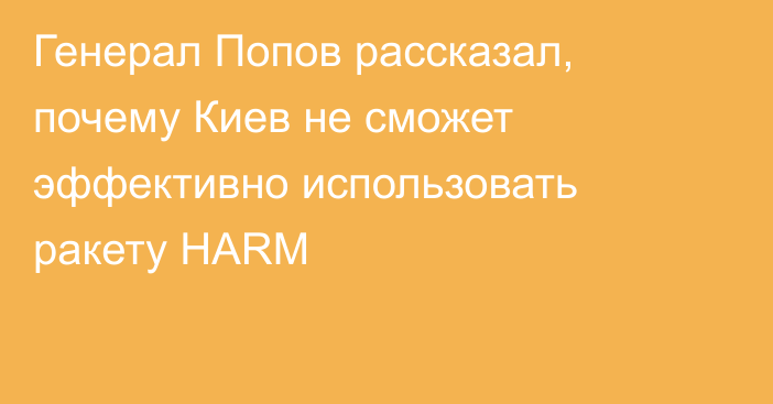 Генерал Попов рассказал, почему Киев не сможет эффективно использовать ракету HARM