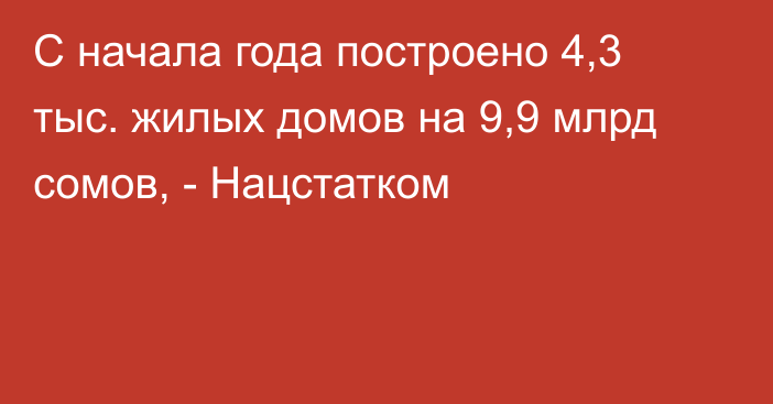 С начала года построено 4,3 тыс. жилых домов на 9,9 млрд сомов, - Нацстатком