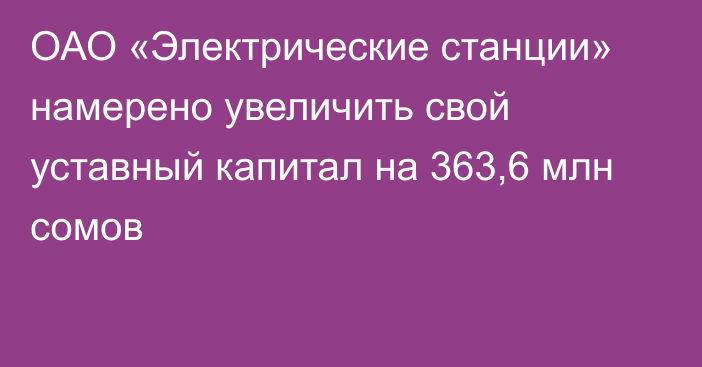 ОАО «Электрические станции» намерено увеличить свой уставный капитал на 363,6 млн сомов