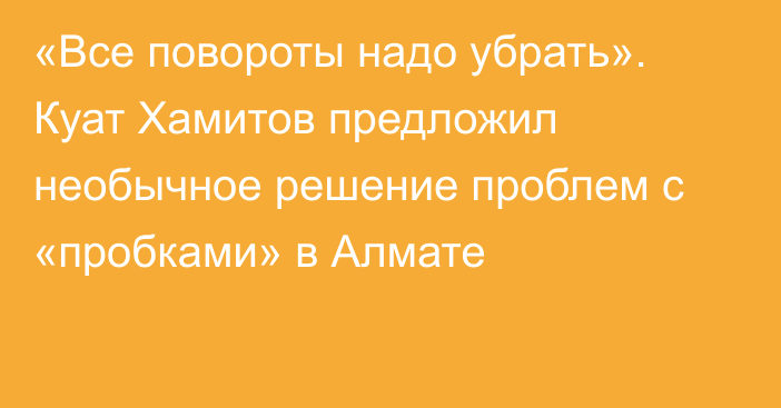 «Все повороты надо убрать». Куат Хамитов предложил необычное решение проблем с «пробками» в Алмате
