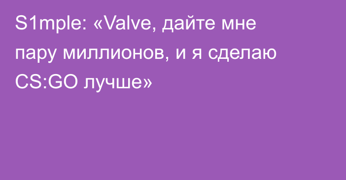 S1mple: «Valve, дайте мне пару миллионов, и я сделаю CS:GO лучше»