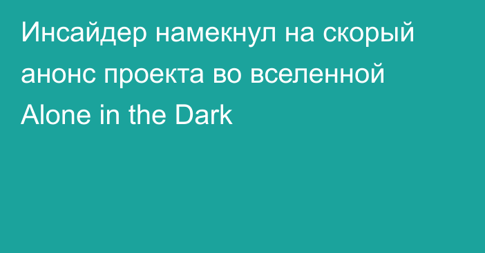 Инсайдер намекнул на скорый анонс проекта во вселенной Alone in the Dark