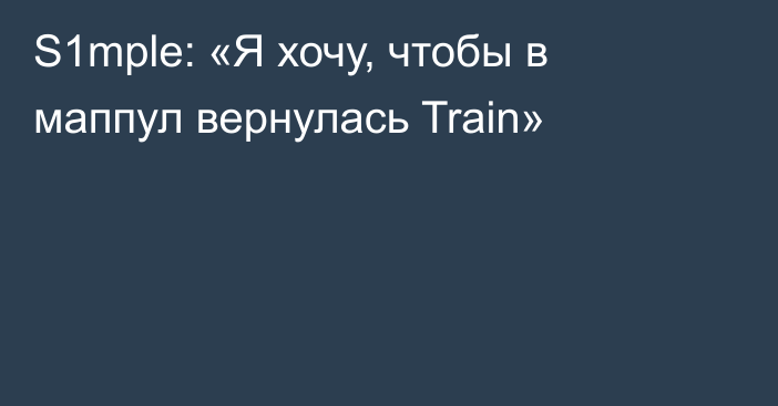 S1mple: «Я хочу, чтобы в маппул вернулась Train»