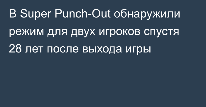 В Super Punch-Out обнаружили режим для двух игроков спустя 28 лет после выхода игры