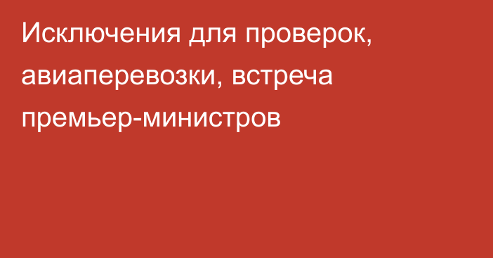 Исключения для проверок, авиаперевозки, встреча премьер-министров