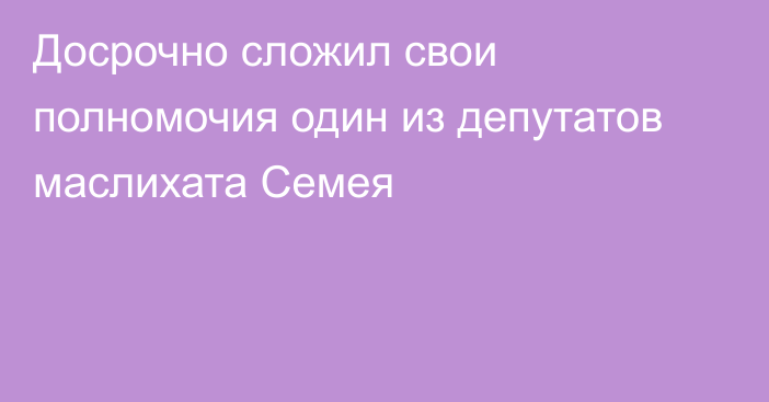 Досрочно сложил свои полномочия один из депутатов маслихата Семея