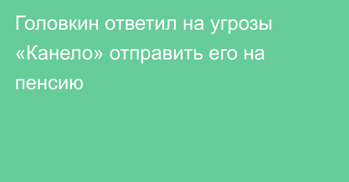 Головкин ответил на угрозы «Канело» отправить его на пенсию