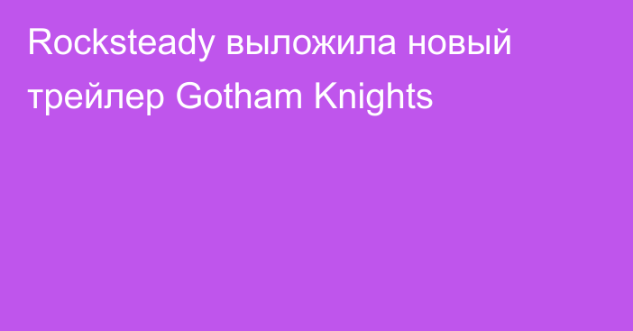 Rocksteady выложила новый трейлер Gotham Knights