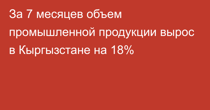 За 7 месяцев объем промышленной продукции вырос в Кыргызстане на 18%