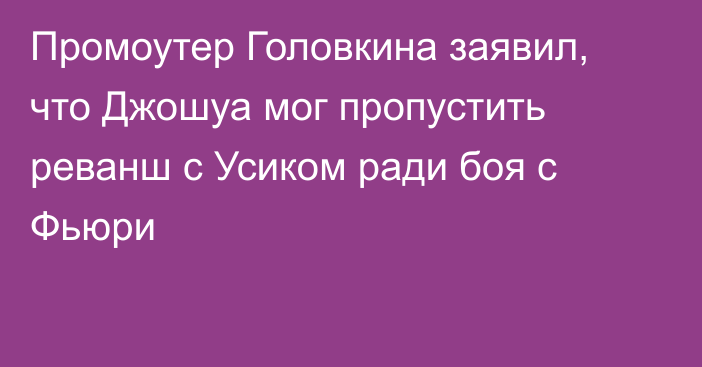 Промоутер Головкина заявил, что Джошуа мог пропустить реванш с Усиком ради боя с Фьюри