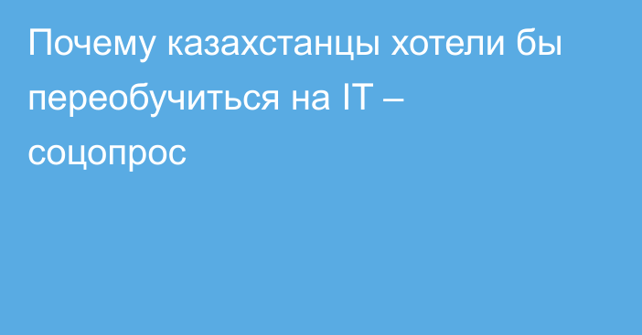 Почему казахстанцы хотели бы переобучиться на IT – соцопрос