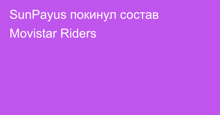 SunPayus покинул состав Movistar Riders