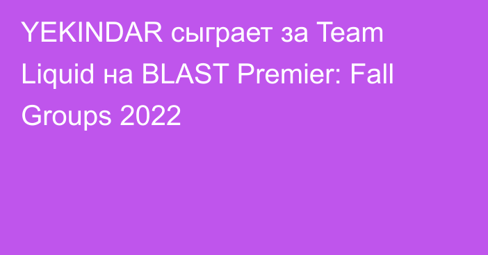 YEKINDAR сыграет за Team Liquid на BLAST Premier: Fall Groups 2022