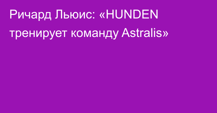 Ричард Льюис: «HUNDEN тренирует команду Astralis»