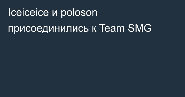 Iceiceice и poloson присоединились к Team SMG