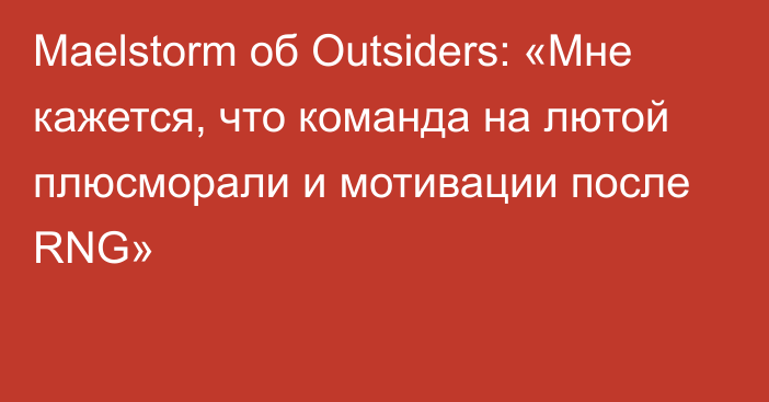 Maelstorm об Outsiders: «Мне кажется, что команда на лютой плюсморали и мотивации после RNG»