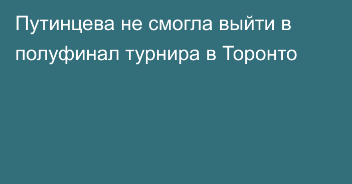 Путинцева не смогла выйти в полуфинал турнира в Торонто