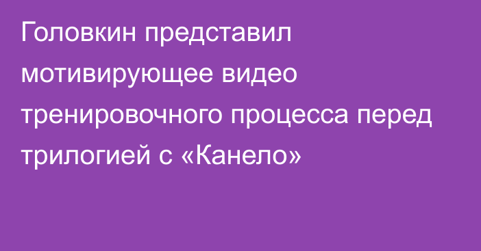 Головкин представил мотивирующее видео тренировочного процесса перед трилогией с «Канело»