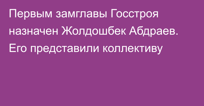 Первым замглавы Госстроя назначен Жолдошбек Абдраев. Его представили коллективу