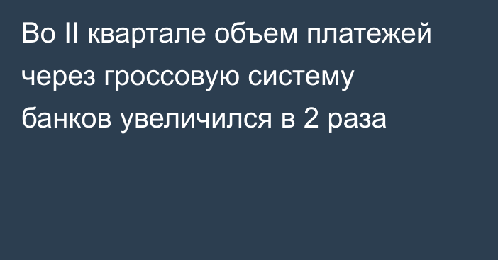 Во II квартале объем платежей через гроссовую систему банков увеличился в 2 раза