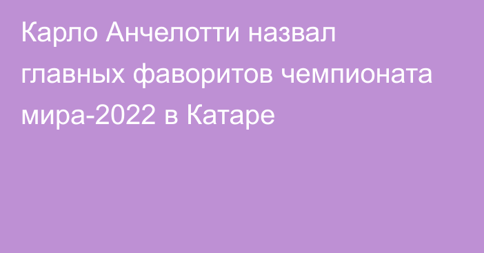 Карло Анчелотти назвал главных фаворитов чемпионата мира-2022 в Катаре