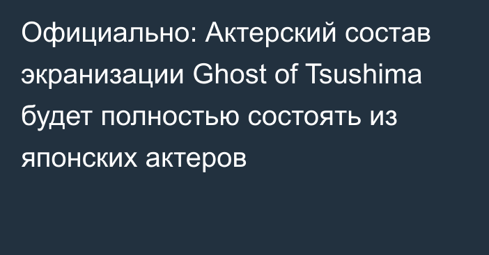 Официально: Актерский состав экранизации Ghost of Tsushima будет полностью состоять из японских актеров