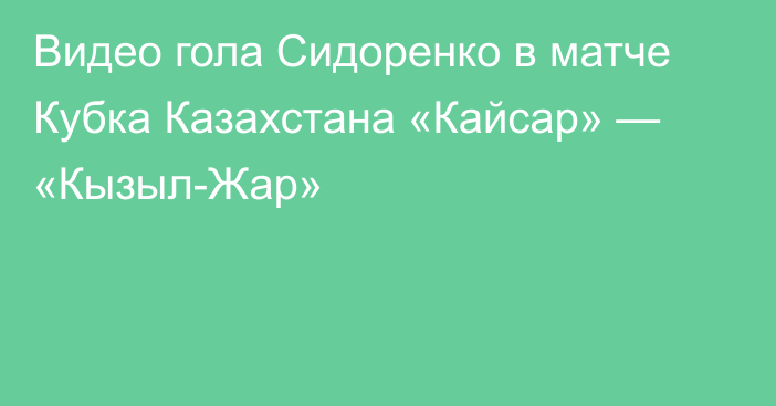 Видео гола Сидоренко в матче Кубка Казахстана «Кайсар» — «Кызыл-Жар»