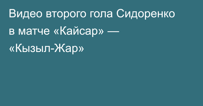 Видео второго гола Сидоренко в матче «Кайсар» — «Кызыл-Жар»