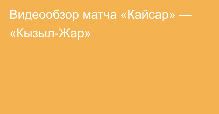 Видеообзор матча «Кайсар» — «Кызыл-Жар»