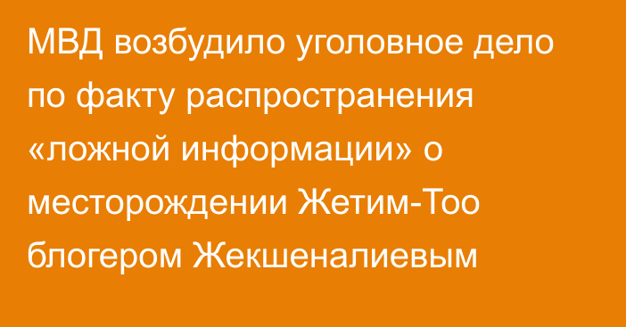 МВД возбудило уголовное дело по факту распространения «ложной информации» о месторождении Жетим-Тоо блогером Жекшеналиевым