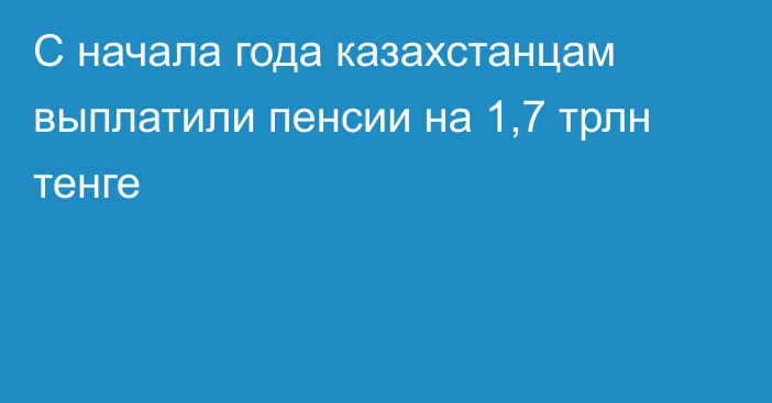 С начала года казахстанцам выплатили пенсии на 1,7 трлн тенге