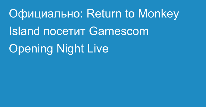 Официально: Return to Monkey Island посетит Gamescom Opening Night Live