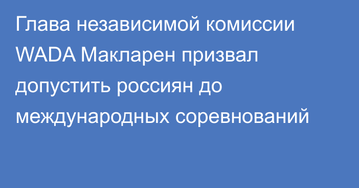 Глава независимой комиссии WADA Макларен призвал допустить россиян до международных соревнований